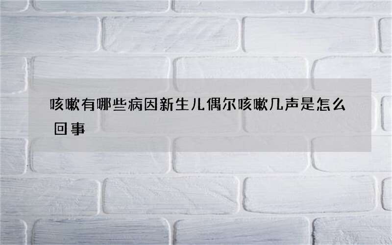 咳嗽有哪些病因 新生儿偶尔咳嗽几声是怎么回事