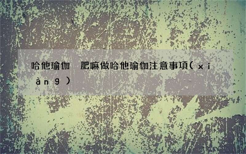 哈他瑜伽減肥嘛 做哈他瑜伽注意事項(xiàng)