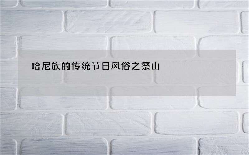 哈尼族的传统节日风俗之祭山