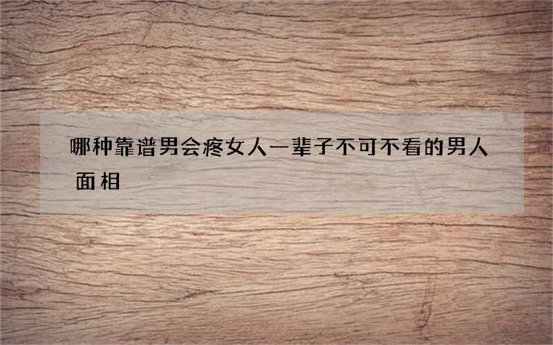 哪种靠谱男会疼女人一辈子 不可不看的男人面相