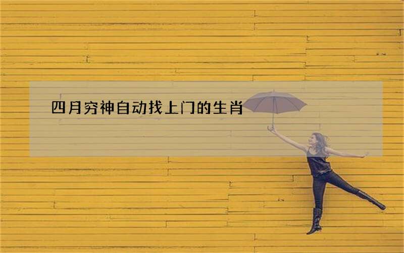 四月穷神自动找上门的生肖