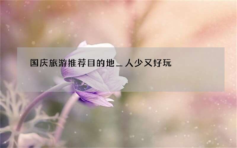 国庆旅游推荐目的地＿人少又好玩