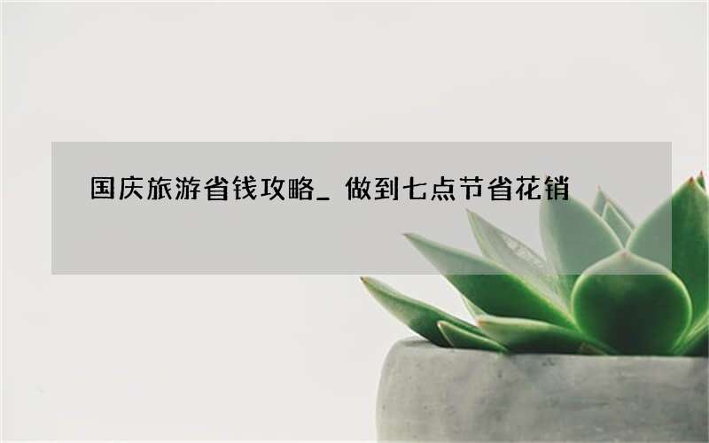 国庆旅游省钱攻略_做到七点节省花销