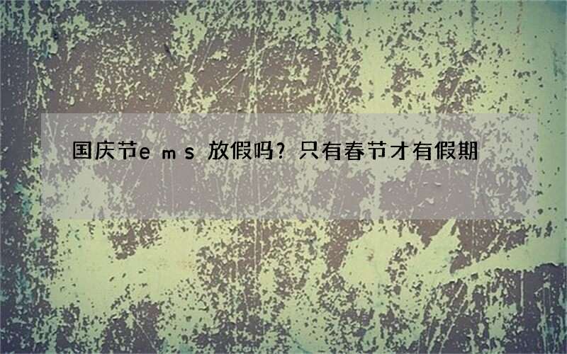 国庆节ems放假吗？只有春节才有假期