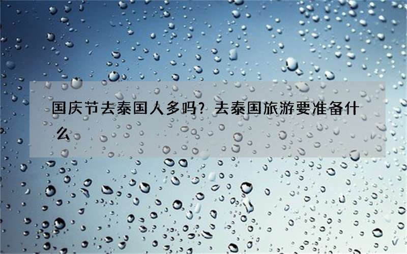 国庆节去泰国人多吗？去泰国旅游要准备什么