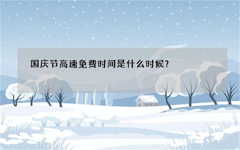 国庆节高速免费时间是什么时候？