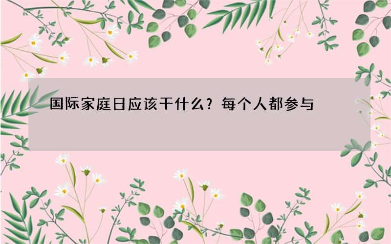 国际家庭日应该干什么？每个人都参与