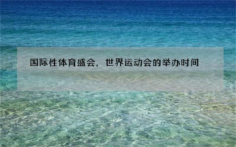 国际性体育盛会，世界运动会的举办时间