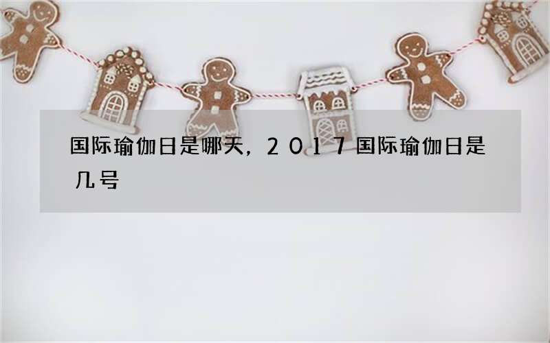 国际瑜伽日是哪天，2017国际瑜伽日是几号