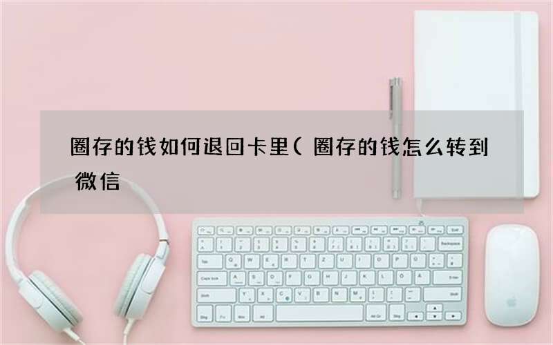 圈存的钱怎么转到微信 圈存的钱如何退回卡里
