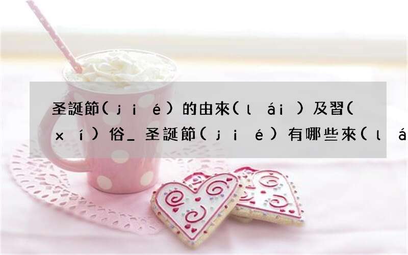 圣誕節(jié)的由來(lái)及習(xí)俗_圣誕節(jié)有哪些來(lái)歷和習(xí)俗