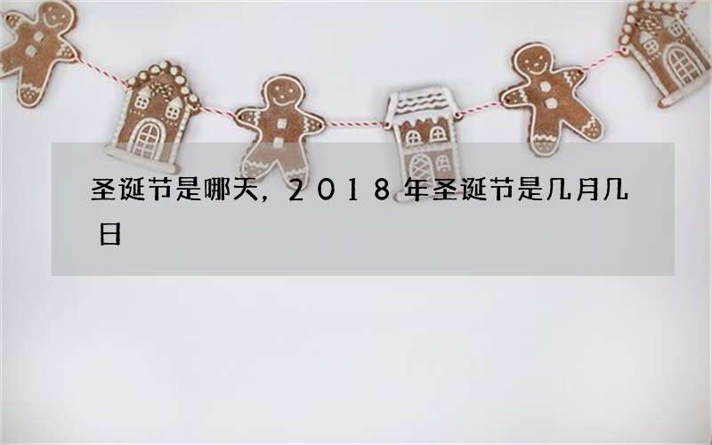 圣诞节是哪天，2018年圣诞节是几月几日