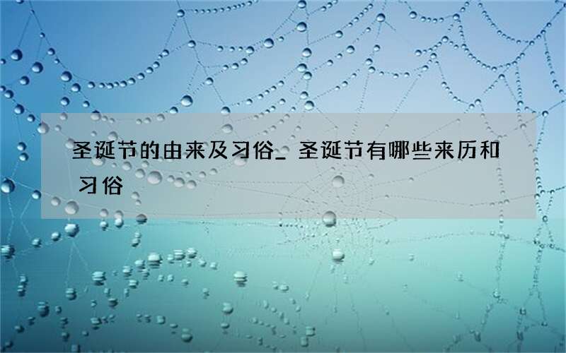 圣诞节的由来及习俗_圣诞节有哪些来历和习俗