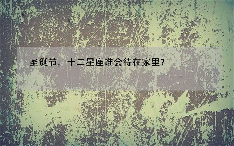 圣诞节，十二星座谁会待在家里？