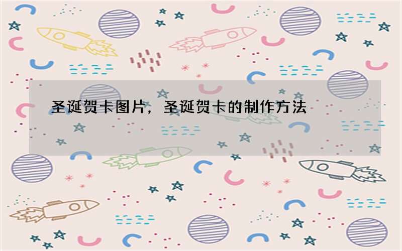 圣诞贺卡图片，圣诞贺卡的制作方法