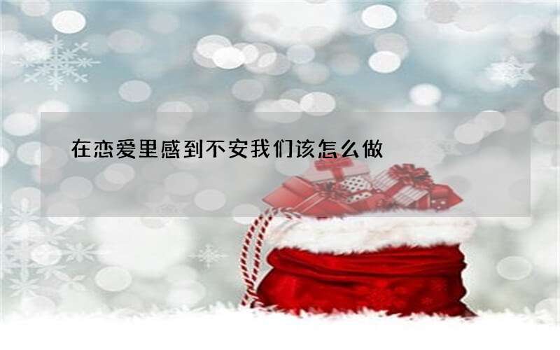 在恋爱里感到不安我们该怎么做
