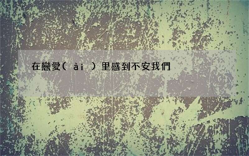 在戀愛(ài)里感到不安我們?cè)撛趺醋?
onload=