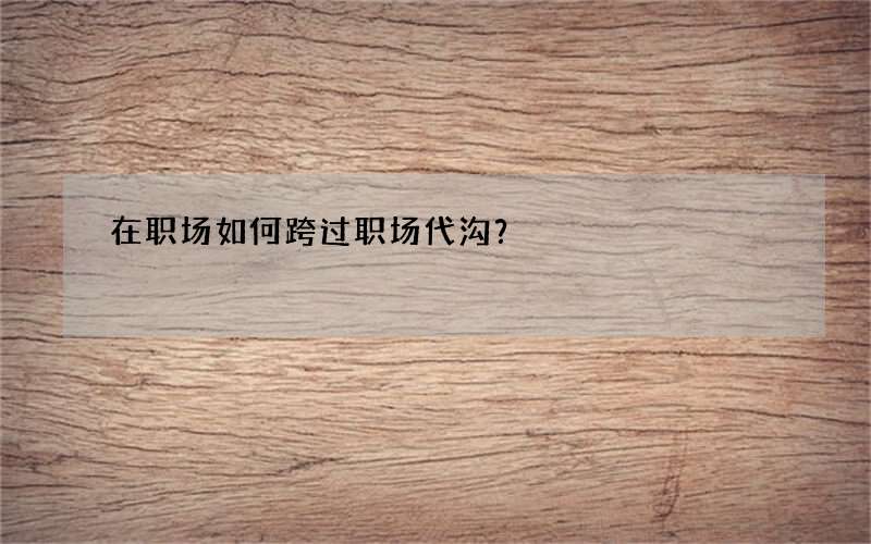 在职场如何跨过职场代沟？