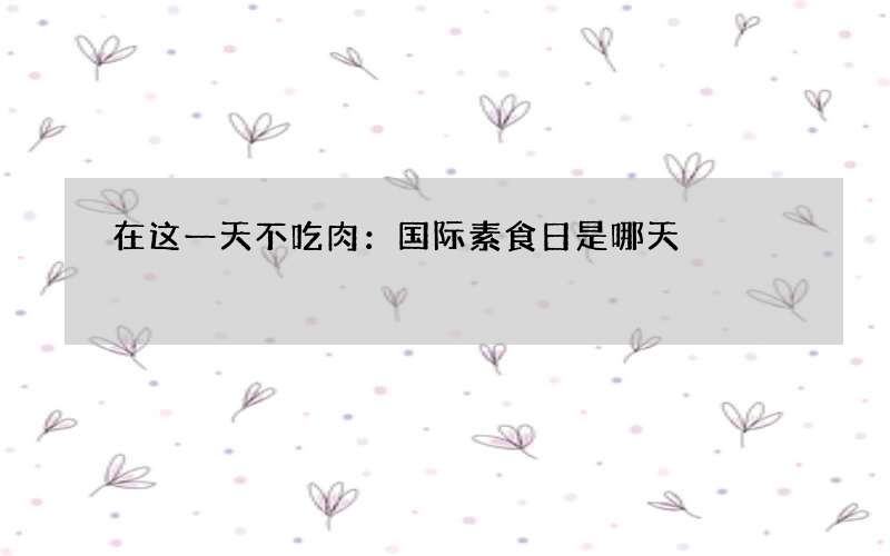 在这一天不吃肉：国际素食日是哪天
