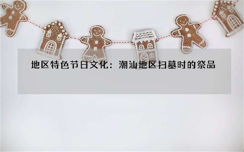 地区特色节日文化：潮汕地区扫墓时的祭品