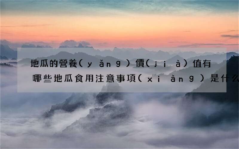 地瓜的營養(yǎng)價(jià)值有哪些 地瓜食用注意事項(xiàng)是什么