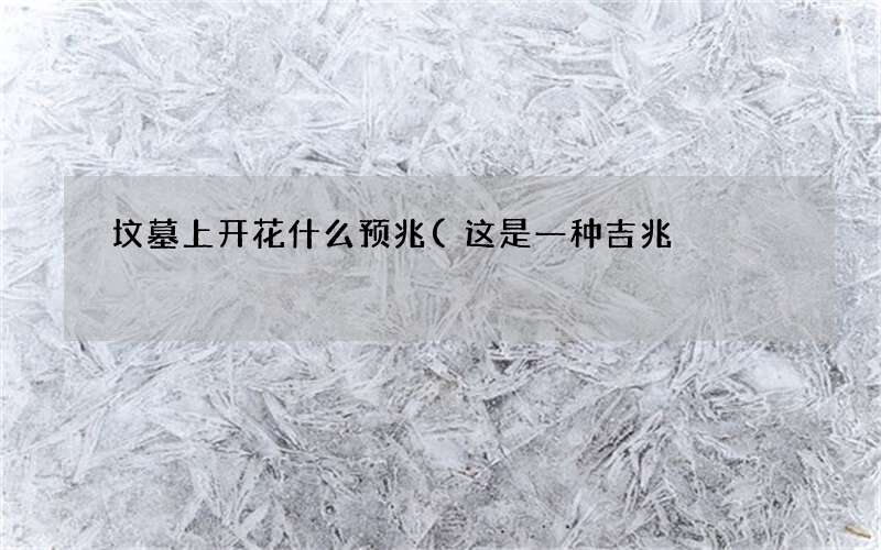 这是一种吉兆 坟墓上开花什么预兆