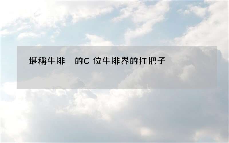 堪稱牛排屆的C位 牛排界的扛把子