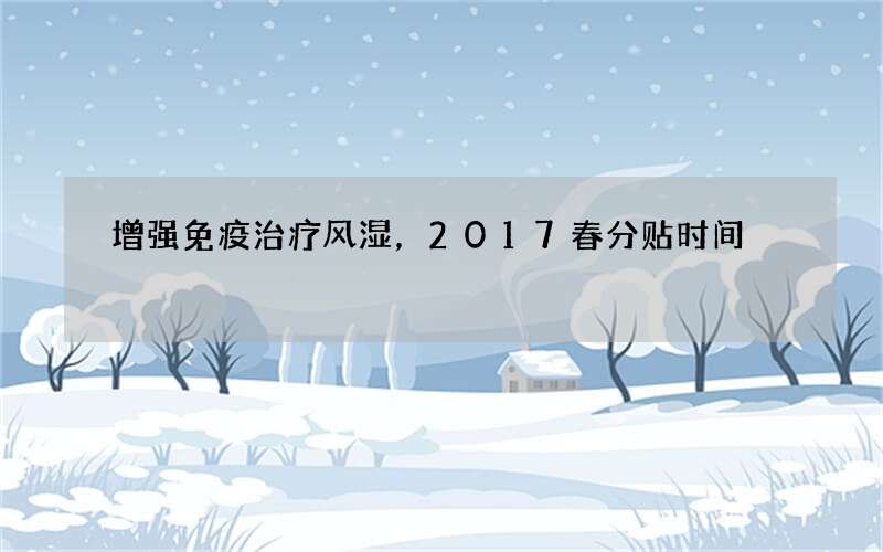 增强免疫治疗风湿，2017春分贴时间