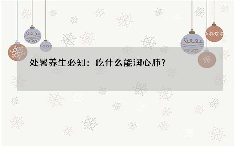 处暑养生必知：吃什么能润心肺？