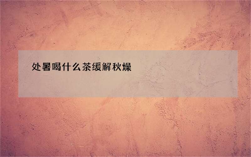 处暑喝什么茶缓解秋燥