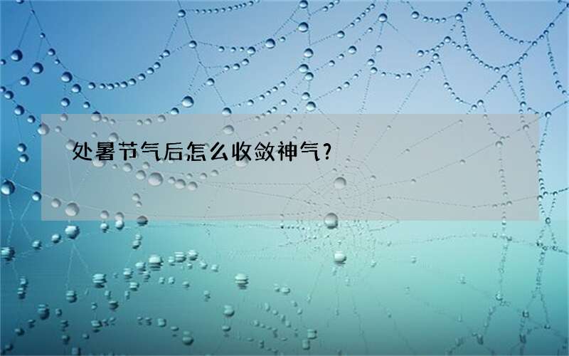 处暑节气后怎么收敛神气？
