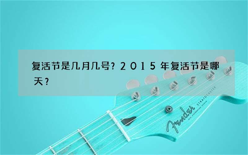 复活节是几月几号？2015年复活节是哪天？