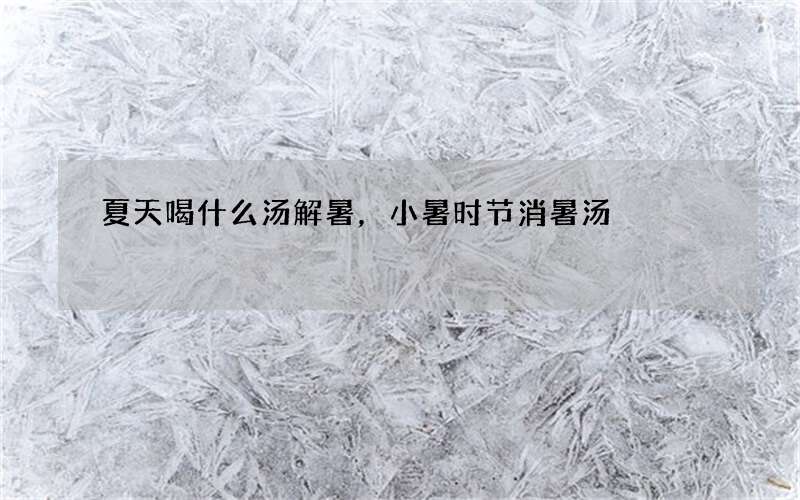 夏天喝什么汤解暑，小暑时节消暑汤