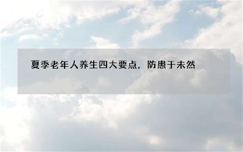 夏季老年人养生四大要点，防患于未然