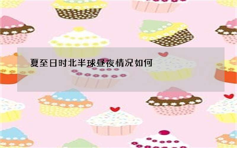 夏至日时北半球昼夜情况如何