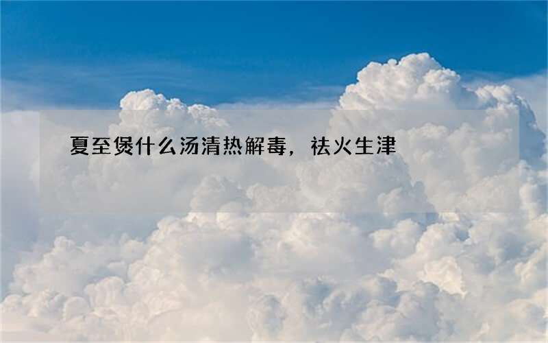夏至煲什么汤清热解毒，祛火生津