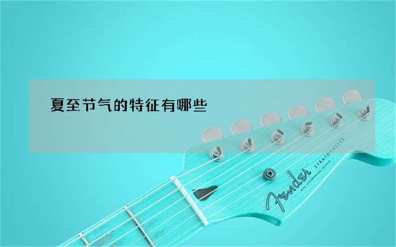 夏至节气的特征有哪些