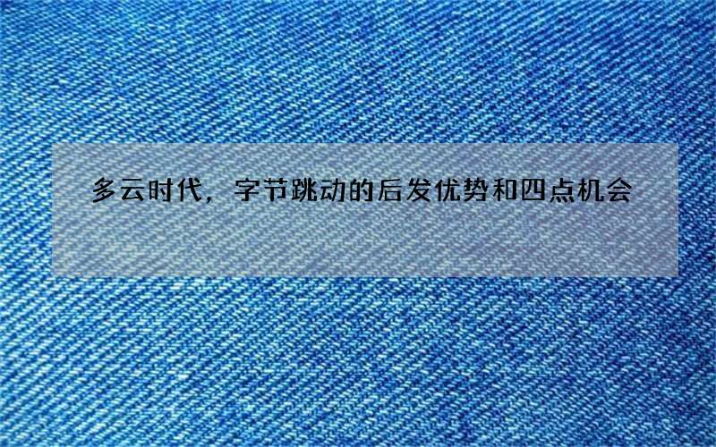 多云时代，字节跳动的后发优势和四点机会