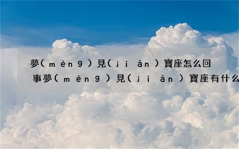 夢(mèng)見(jiàn)寶座怎么回事 夢(mèng)見(jiàn)寶座有什么預(yù)兆