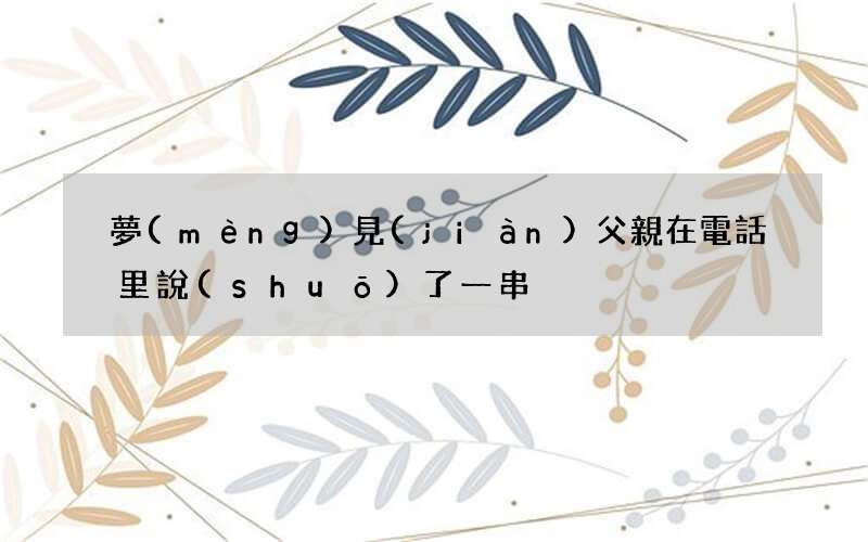 夢(mèng)見(jiàn)父親在電話里說(shuō)了一串?dāng)?shù)字