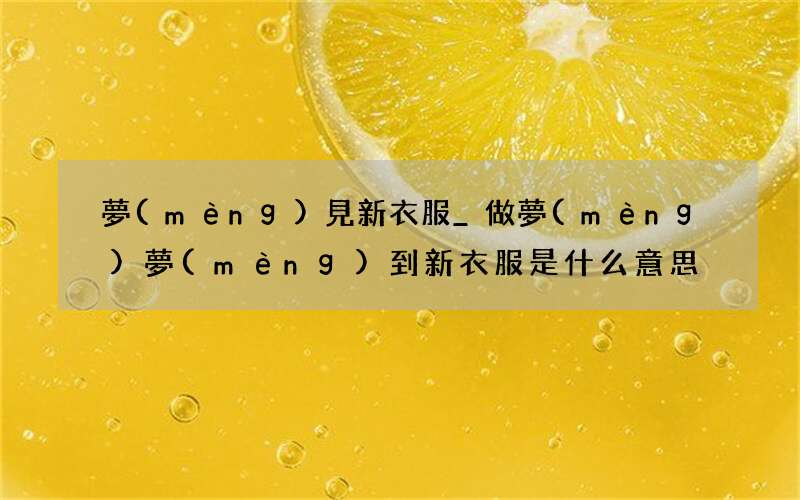 夢(mèng)見新衣服_做夢(mèng)夢(mèng)到新衣服是什么意思