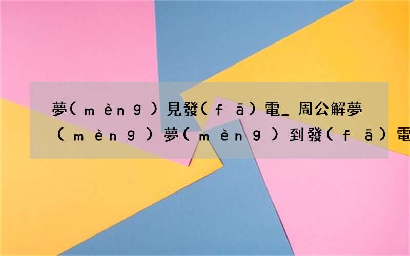 夢(mèng)見發(fā)電_周公解夢(mèng)夢(mèng)到發(fā)電是什么意思_做夢(mèng)夢(mèng)見發(fā)電好不好