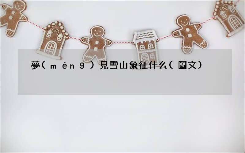 夢(mèng)見雪山象征什么