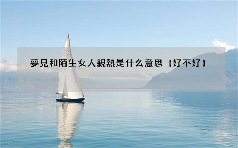 夢見和陌生女人親熱是什么意思【好不好】