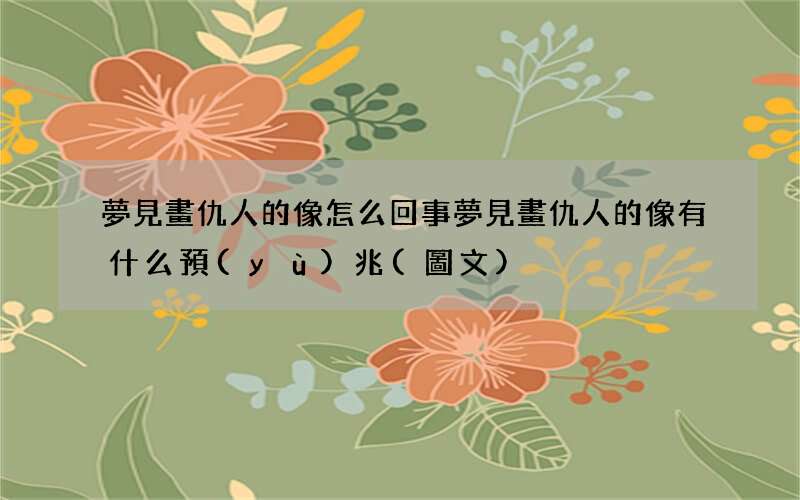 夢見畫仇人的像怎么回事 夢見畫仇人的像有什么預(yù)兆