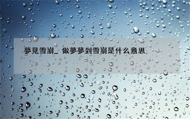 夢見雪崩_做夢夢到雪崩是什么意思