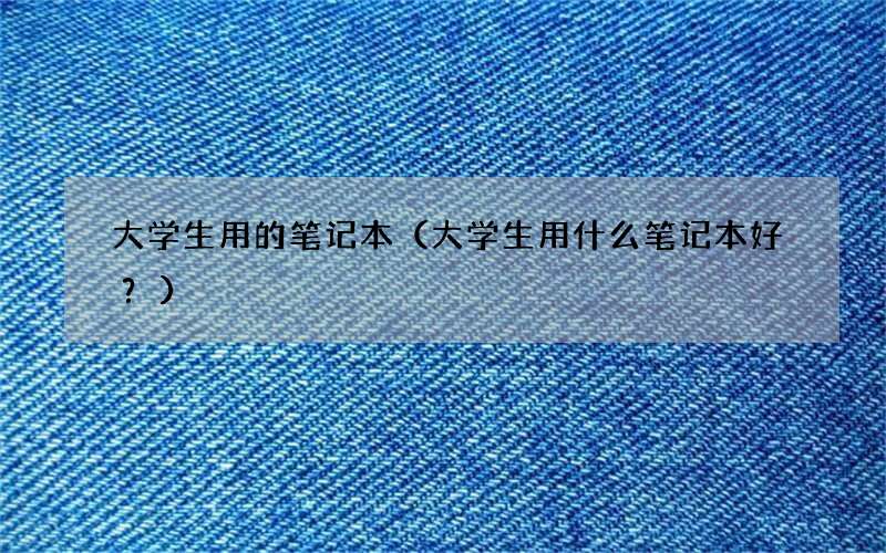 大学生用什么笔记本好？ 大学生用的笔记本