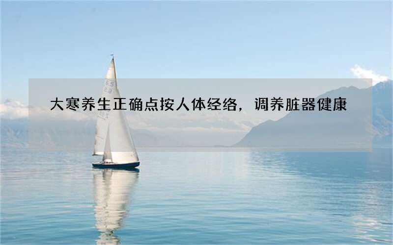 大寒养生正确点按人体经络，调养脏器健康