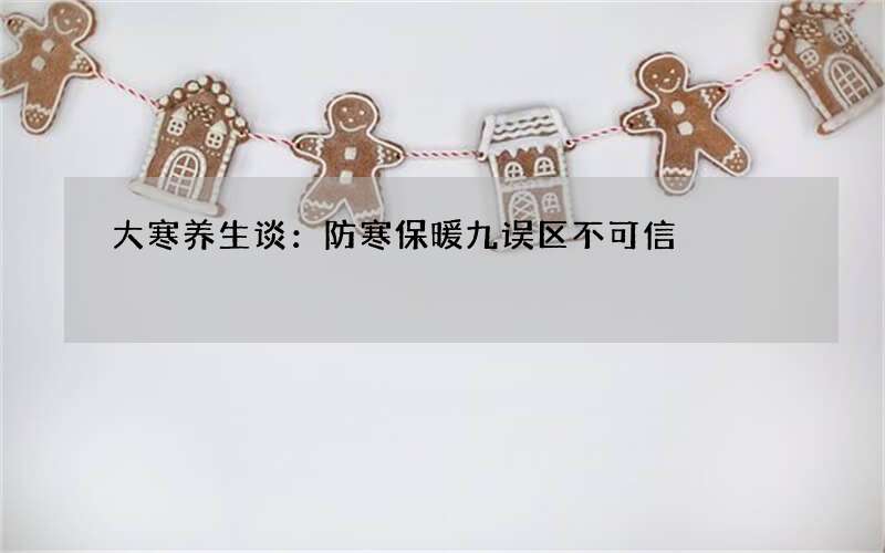 大寒养生谈：防寒保暖九误区不可信