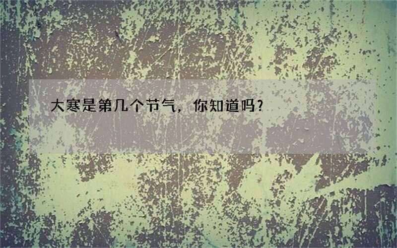 大寒是第几个节气，你知道吗？